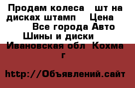 Продам колеса 4 шт на дисках штамп. › Цена ­ 4 000 - Все города Авто » Шины и диски   . Ивановская обл.,Кохма г.